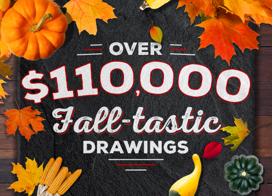 Over $110,000 Fall-tastic Drawings 